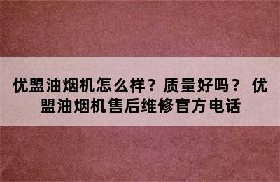 优盟油烟机怎么样？质量好吗？ 优盟油烟机售后维修官方电话